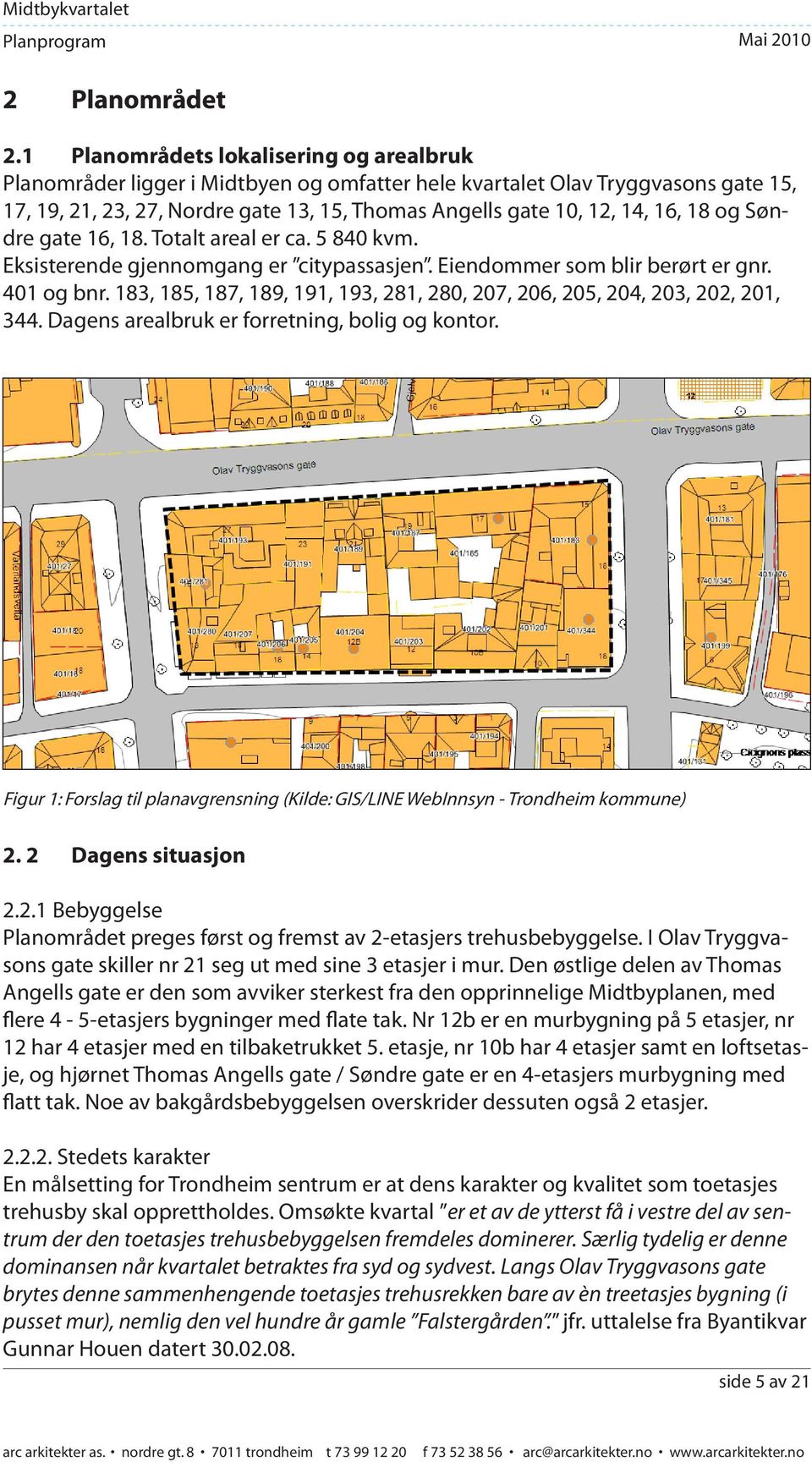 Thomas Angells gate 10, 12, 14, 16, 18 og Søndre gate 16, 18. Totalt areal er ca. 5 840 kvm. Eksisterende gjennomgang er citypassasjen. Eiendommer som blir berørt er gnr. 401 og bnr.