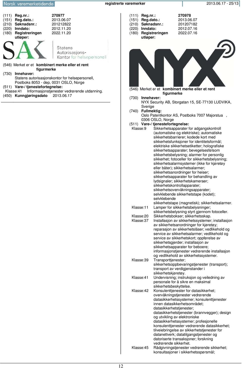 NYX Security AB, Storgatan 15, SE-77130 LUDVIKA, Sverige Oslo Patentkontor AS, Postboks 7007 Majorstua, 0306 OSLO, Klasse:9 Sikkerhetsapparater for adgangskontroll (automatiske og elektriske);