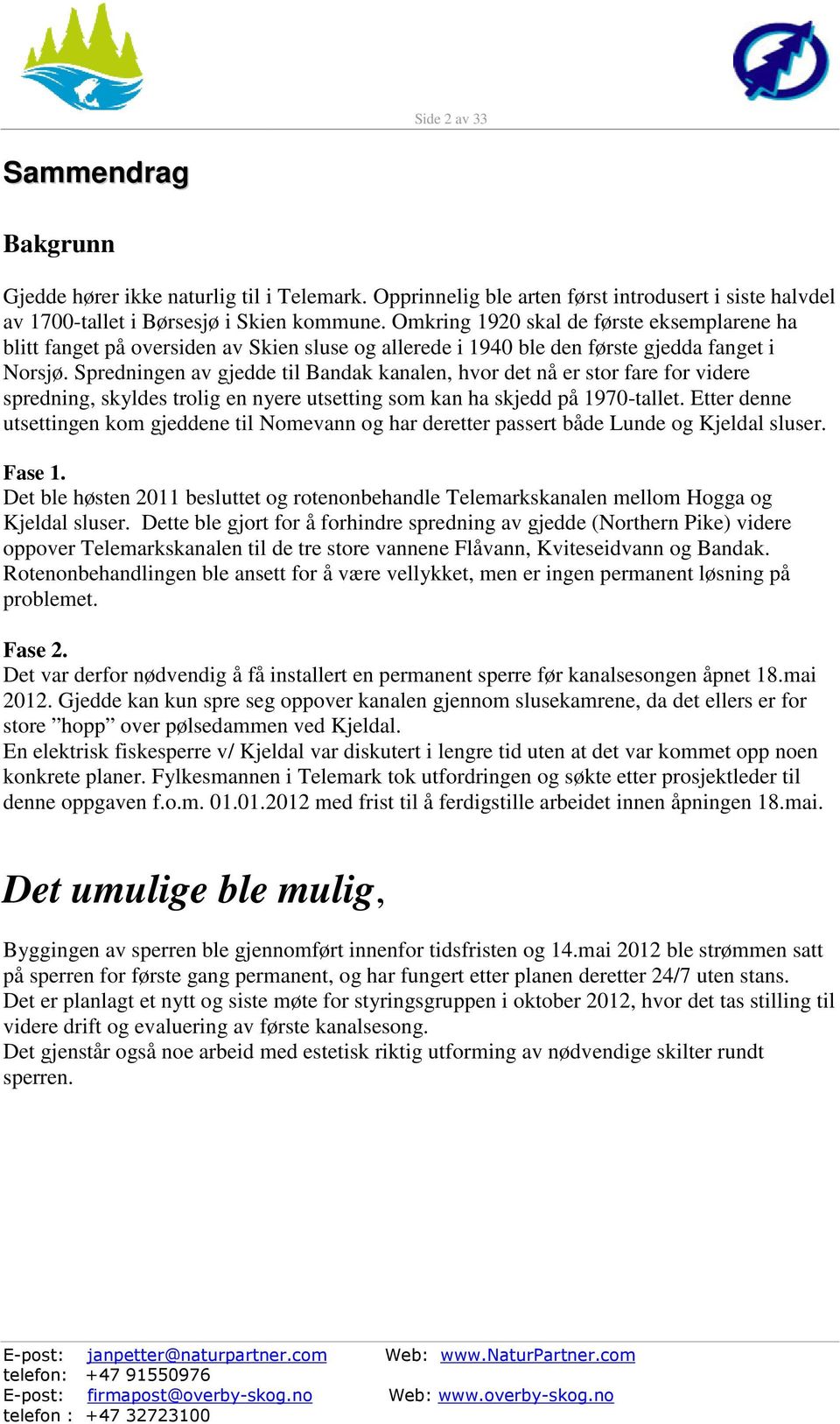 Spredningen av gjedde til Bandak kanalen, hvor det nå er stor fare for videre spredning, skyldes trolig en nyere utsetting som kan ha skjedd på 1970-tallet.