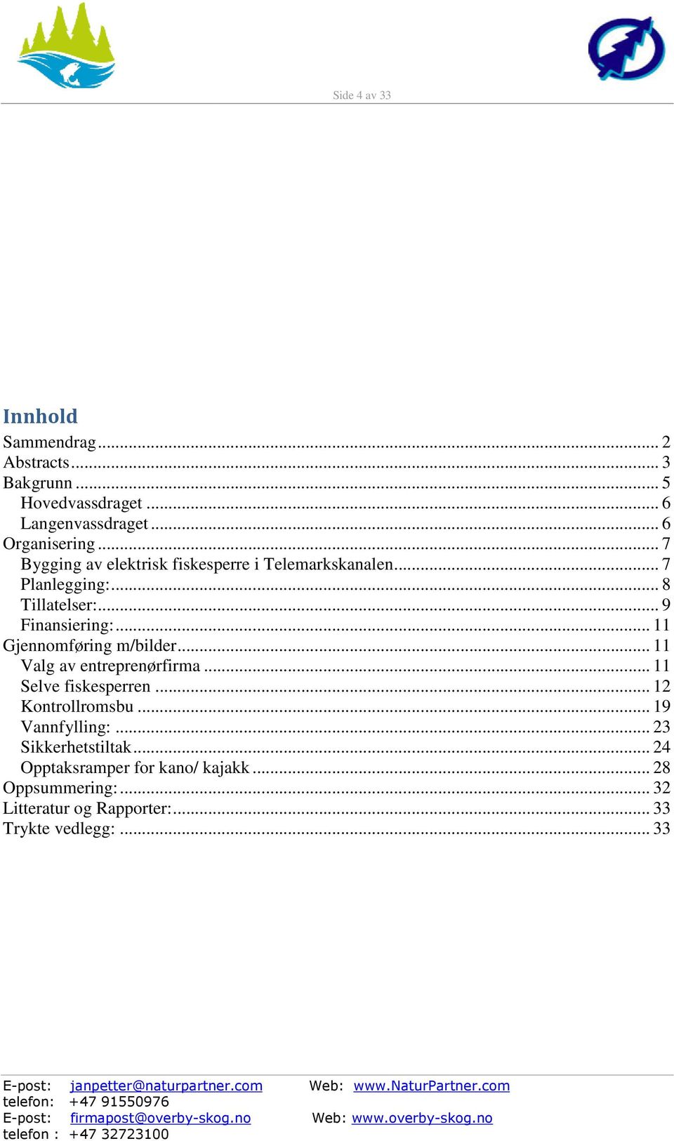 .. 11 Gjennomføring m/bilder... 11 Valg av entreprenørfirma... 11 Selve fiskesperren... 12 Kontrollromsbu... 19 Vannfylling:.