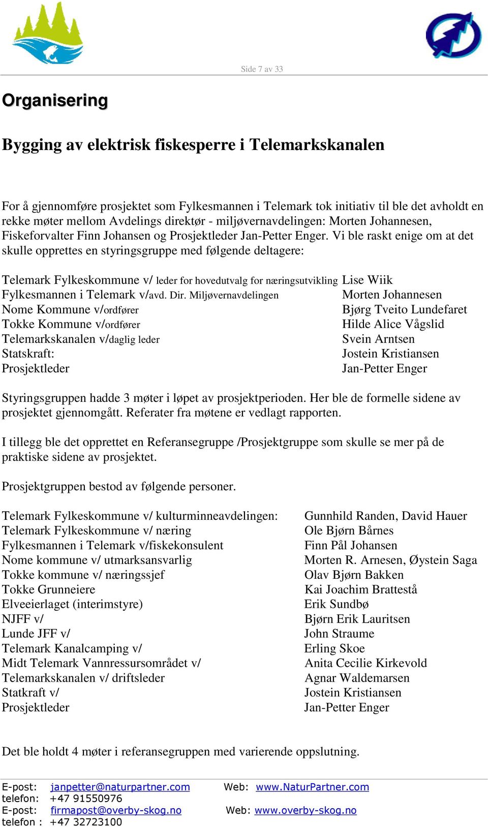 Vi ble raskt enige om at det skulle opprettes en styringsgruppe med følgende deltagere: Telemark Fylkeskommune v/ leder for hovedutvalg for næringsutvikling Lise Wiik Fylkesmannen i Telemark v/avd.