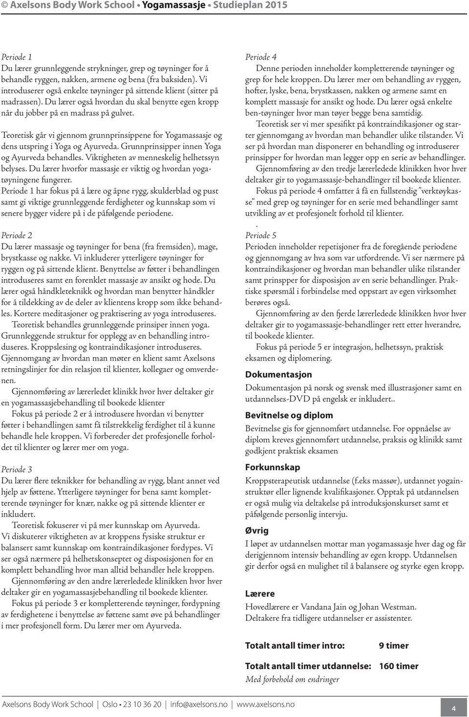 Teoretisk går vi gjennom grunnprinsippene for Yogamassasje og dens utspring i Yoga og Ayurveda. Grunnprinsipper innen Yoga og Ayurveda behandles. Viktigheten av menneskelig helhetssyn belyses.