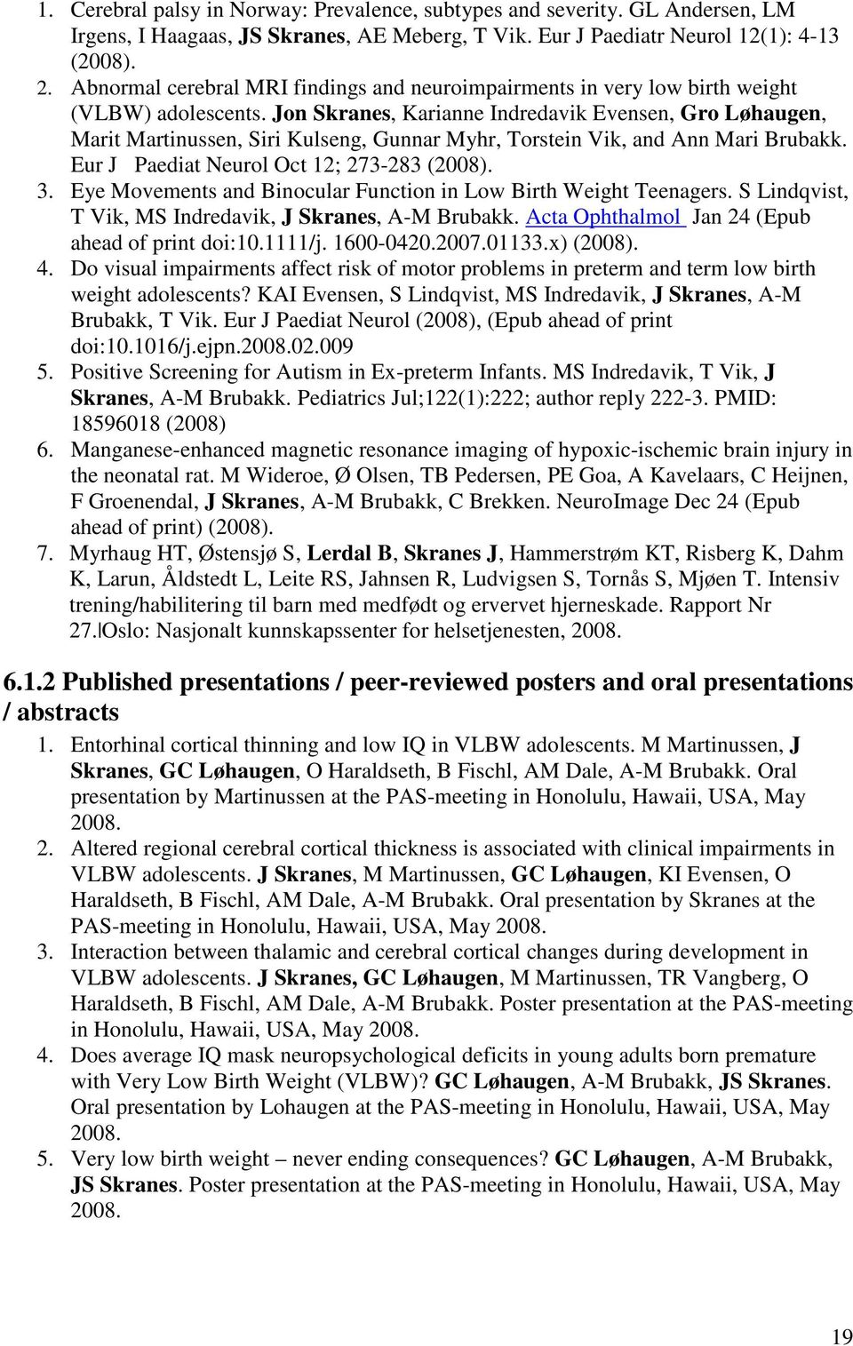 Jon Skranes, Karianne Indredavik Evensen, Gro Løhaugen, Marit Martinussen, Siri Kulseng, Gunnar Myhr, Torstein Vik, and Ann Mari Brubakk. Eur J Paediat Neurol Oct 12; 273-283 (2008). 3.