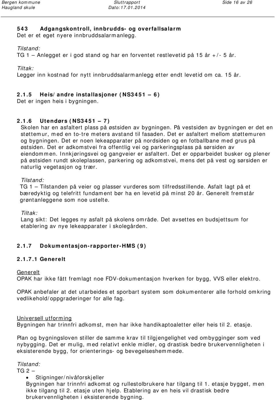 På vestsiden av bygningen er det en støttemur, med en to-tre meters avstand til fasaden. Det er asfaltert mellom støttemuren og bygningen.