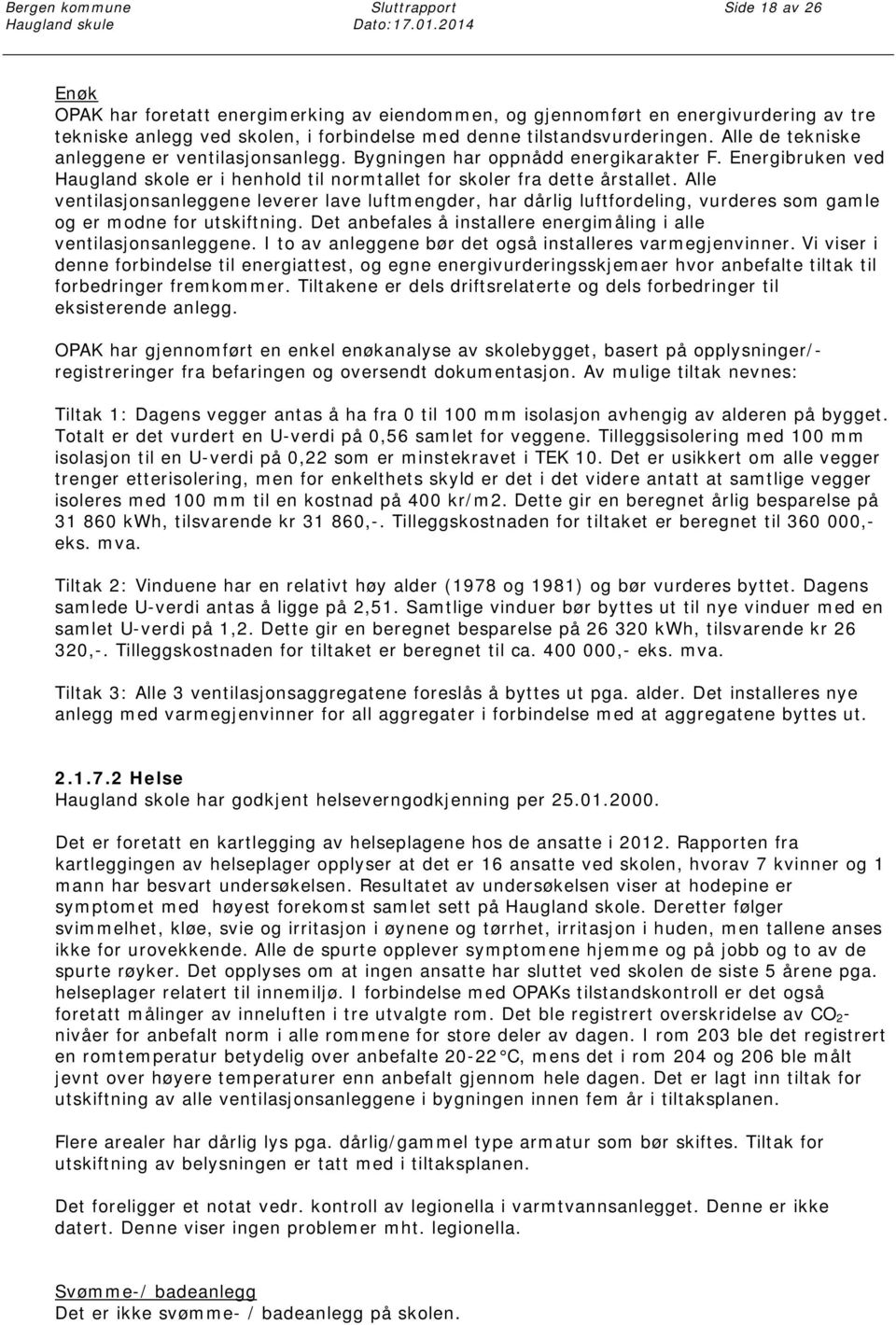 Alle ventilasjonsanleggene leverer lave luftmengder, har dårlig luftfordeling, vurderes som gamle og er modne for utskiftning. Det anbefales å installere energimåling i alle ventilasjonsanleggene.