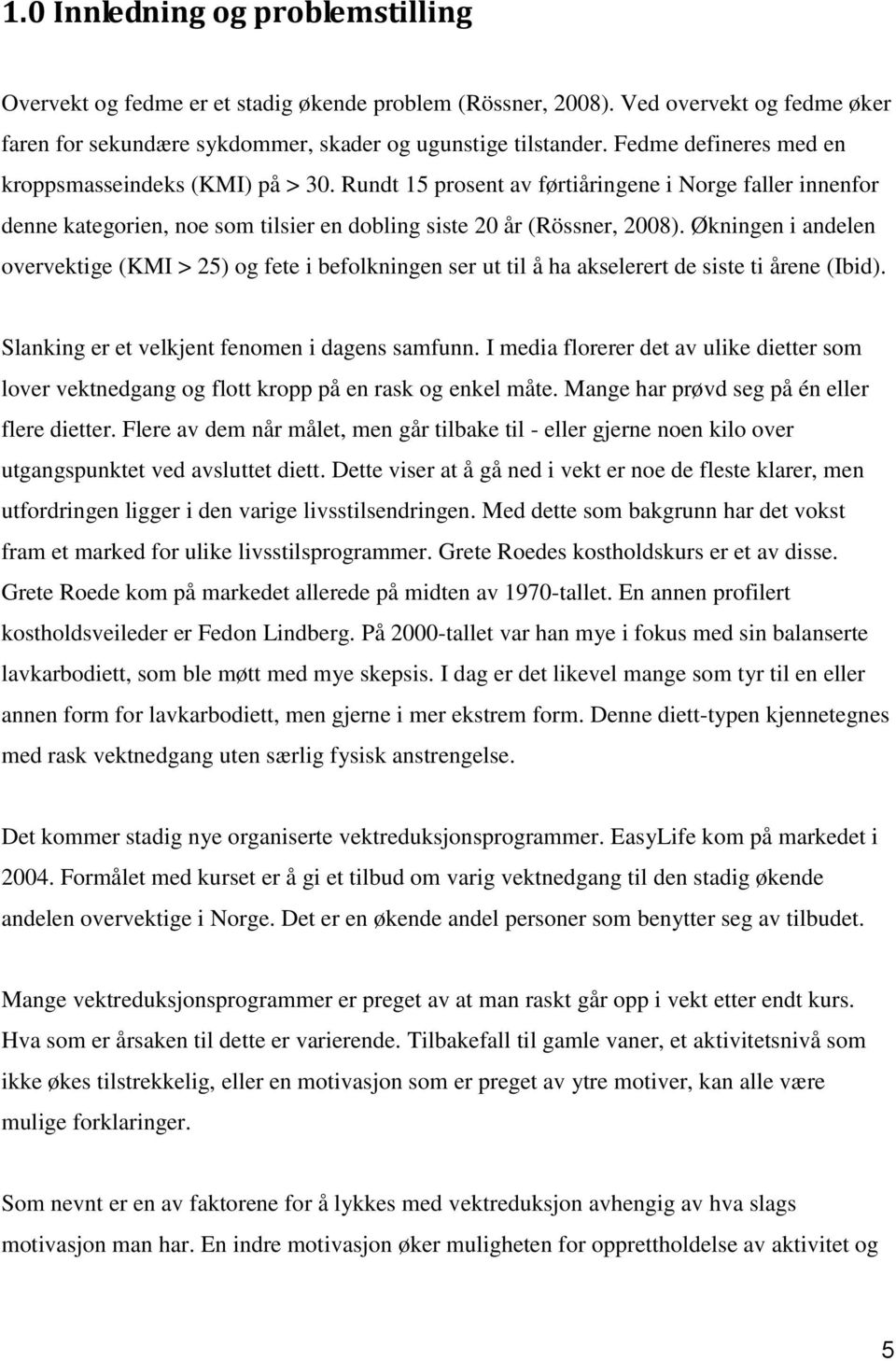 Økningen i andelen overvektige (KMI > 25) og fete i befolkningen ser ut til å ha akselerert de siste ti årene (Ibid). Slanking er et velkjent fenomen i dagens samfunn.