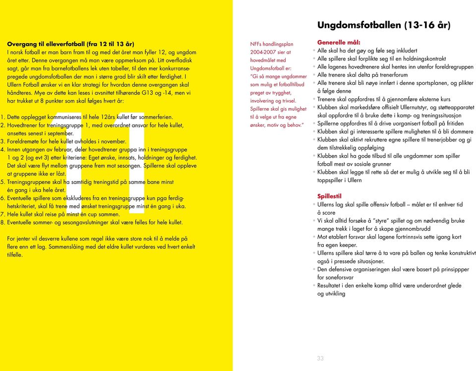 Litt overfladisk sagt, går man fra barnefotballens lek uten tabeller, til den mer konkurransepregede ungdomsfotballen der man i større grad blir skilt etter ferdighet.