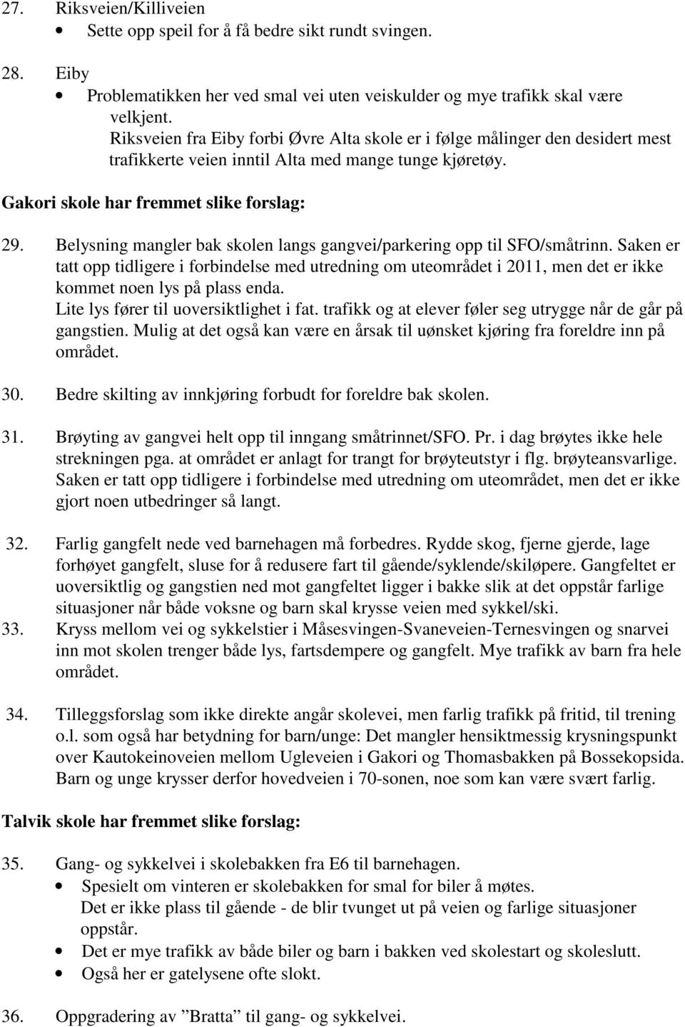 Belysning mangler bak skolen langs gangvei/parkering opp til SFO/småtrinn. Saken er tatt opp tidligere i forbindelse med utredning om uteområdet i 2011, men det er ikke kommet noen lys på plass enda.