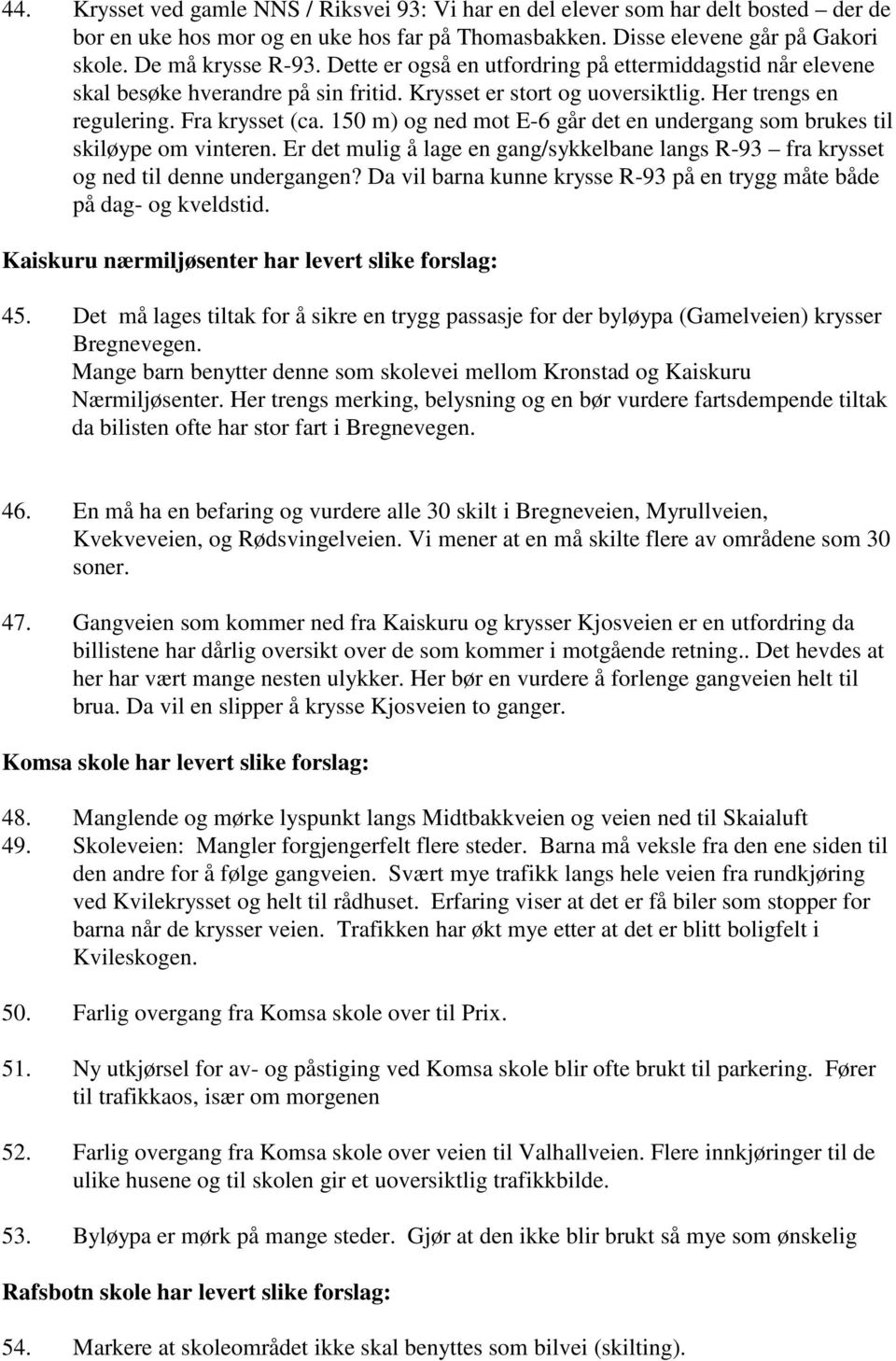 150 m) og ned mot E-6 går det en undergang som brukes til skiløype om vinteren. Er det mulig å lage en gang/sykkelbane langs R-93 fra krysset og ned til denne undergangen?