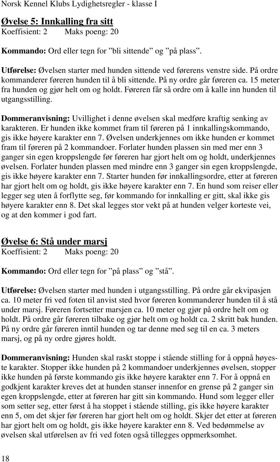 15 meter fra hunden og gjør helt om og holdt. Føreren får så ordre om å kalle inn hunden til utgangsstilling. Dommeranvisning: Uvillighet i denne øvelsen skal medføre kraftig senking av karakteren.