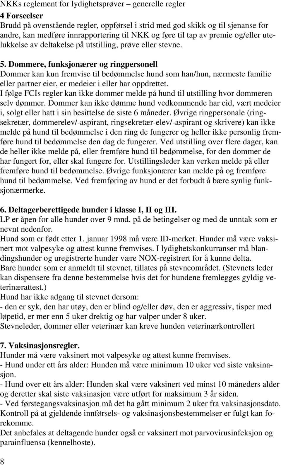 Dommere, funksjonærer og ringpersonell Dommer kan kun fremvise til bedømmelse hund som han/hun, nærmeste familie eller partner eier, er medeier i eller har oppdrettet.