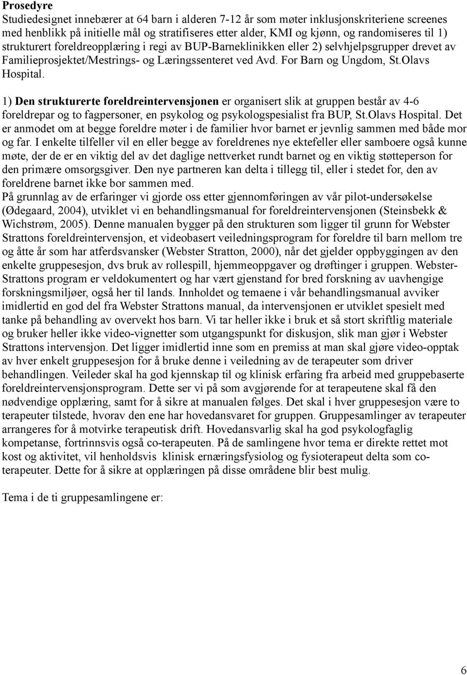 1) Den strukturerte foreldreintervensjonen er organisert slik at gruppen består av 4-6 foreldrepar og to fagpersoner, en psykolog og psykologspesialist fra BUP, St.Olavs Hospital.