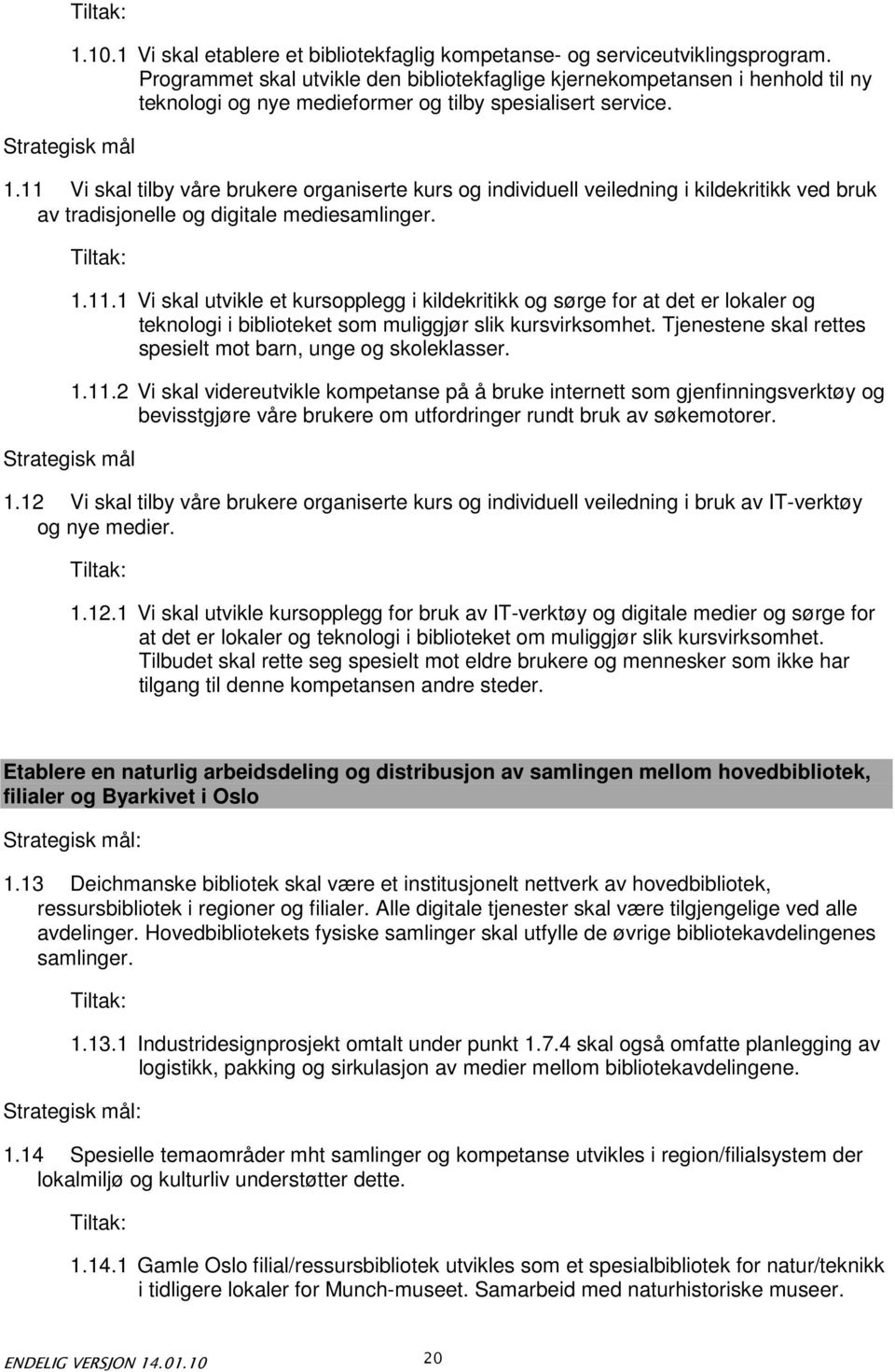 11 Vi skal tilby våre brukere organiserte kurs og individuell veiledning i kildekritikk ved bruk av tradisjonelle og digitale mediesamlinger. Strategisk mål 1.11.1 Vi skal utvikle et kursopplegg i kildekritikk og sørge for at det er lokaler og teknologi i biblioteket som muliggjør slik kursvirksomhet.