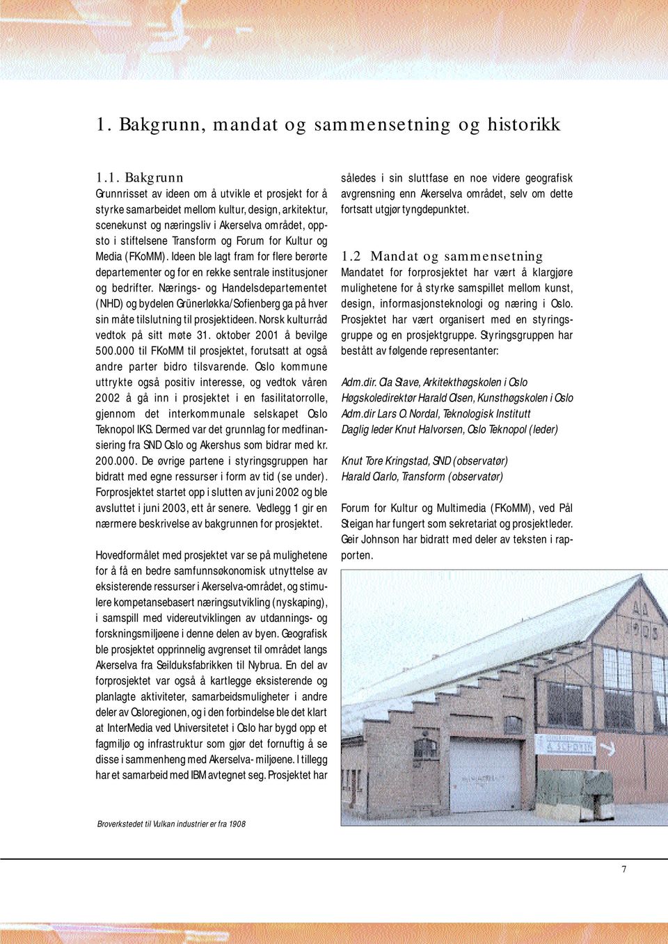 Nærings- og Handelsdepartementet (NHD) og bydelen Grünerløkka/Sofienberg ga på hver sin måte tilslutning til prosjektideen. Norsk kulturråd vedtok på sitt møte 31. oktober 2001 å bevilge 500.