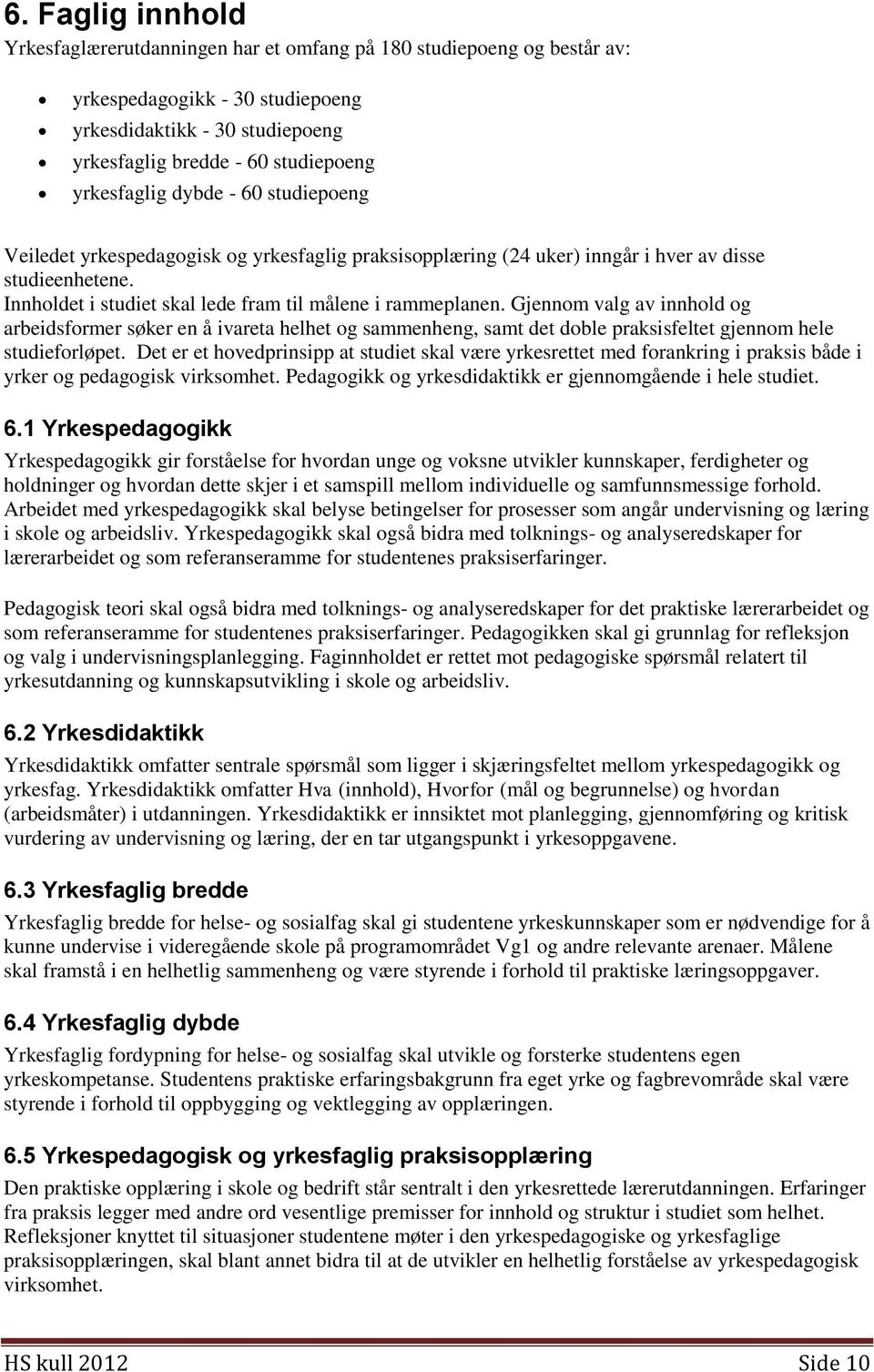 Innholdet i studiet skal lede fram til målene i rammeplanen. Gjennom valg av innhold og arbeidsformer søker en å ivareta helhet og sammenheng, samt det doble praksisfeltet gjennom hele studieforløpet.