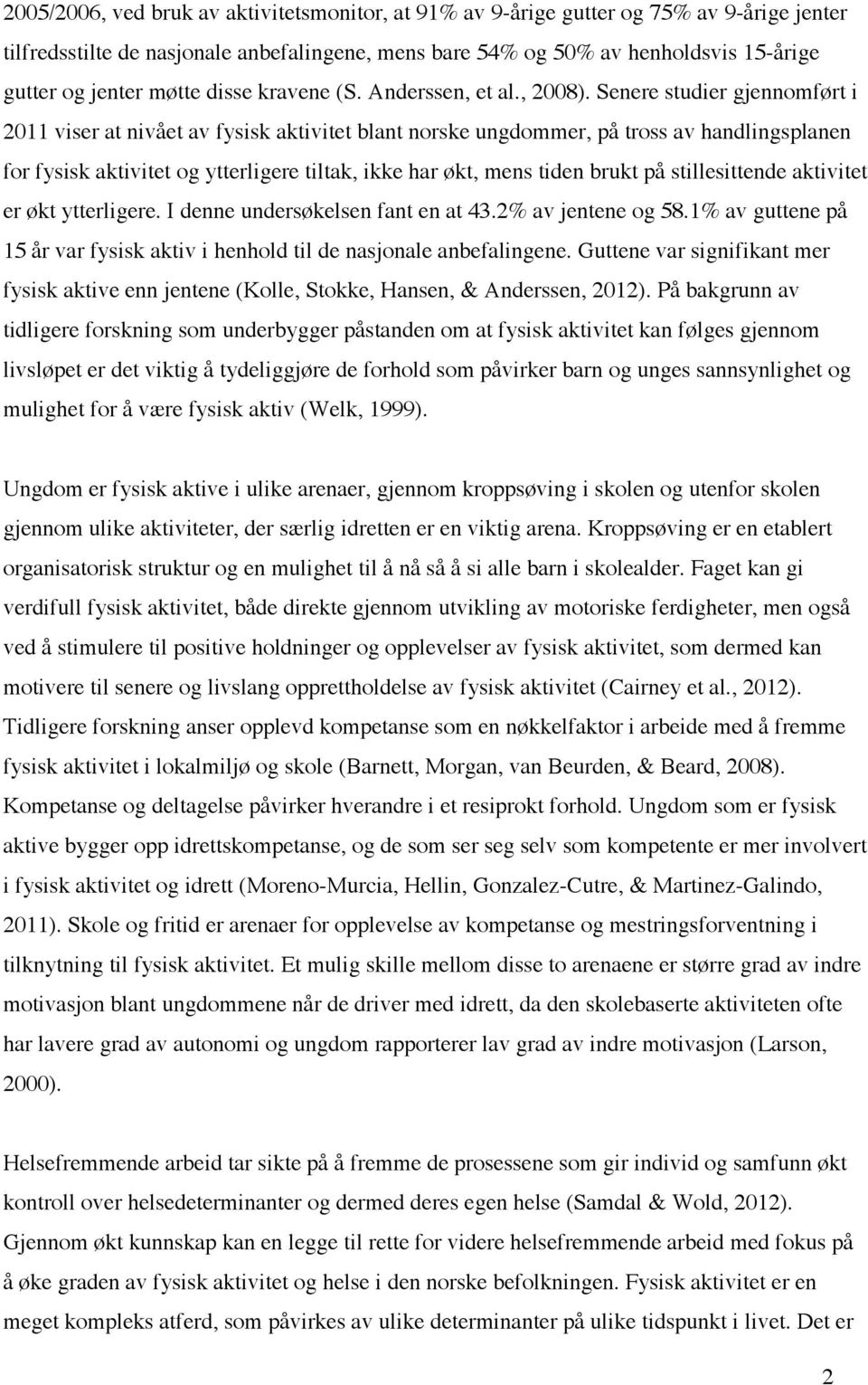 Senere studier gjennomført i 2011 viser at nivået av fysisk aktivitet blant norske ungdommer, på tross av handlingsplanen for fysisk aktivitet og ytterligere tiltak, ikke har økt, mens tiden brukt på