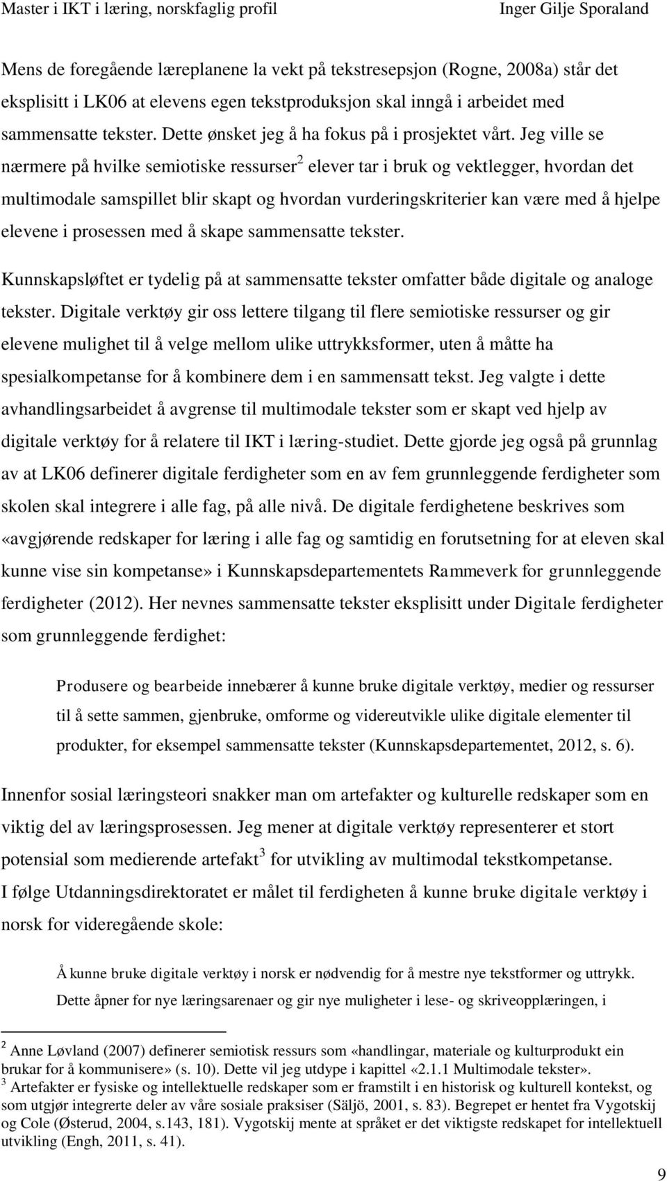 Jeg ville se nærmere på hvilke semiotiske ressurser 2 elever tar i bruk og vektlegger, hvordan det multimodale samspillet blir skapt og hvordan vurderingskriterier kan være med å hjelpe elevene i