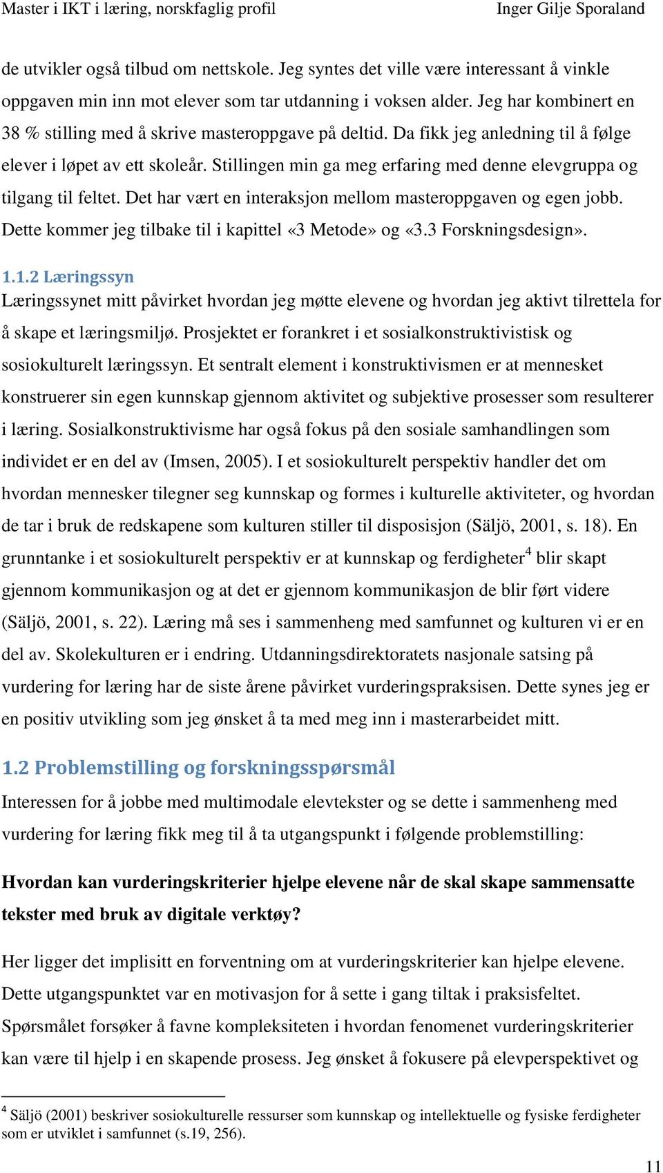 Stillingen min ga meg erfaring med denne elevgruppa og tilgang til feltet. Det har vært en interaksjon mellom masteroppgaven og egen jobb. Dette kommer jeg tilbake til i kapittel «3 Metode» og «3.