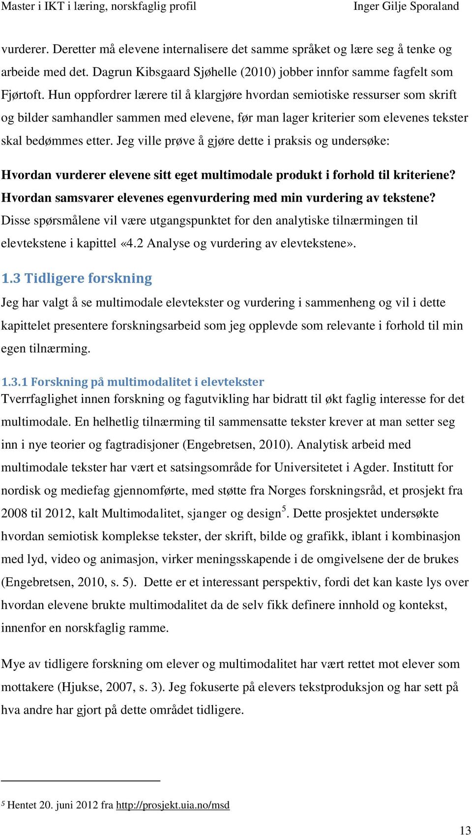 Jeg ville prøve å gjøre dette i praksis og undersøke: Hvordan vurderer elevene sitt eget multimodale produkt i forhold til kriteriene?