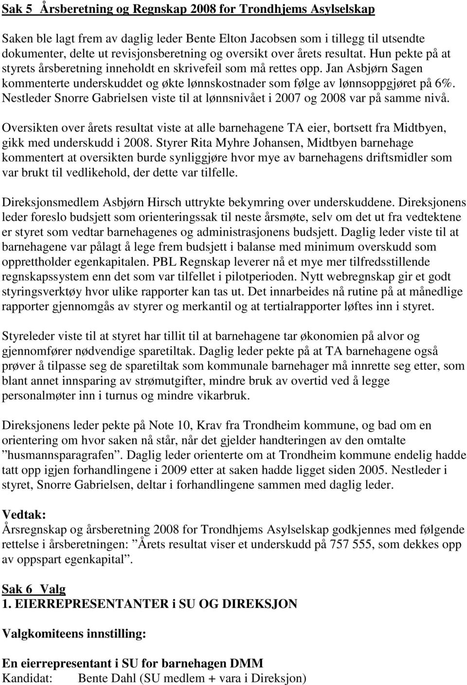 Jan Asbjørn Sagen kommenterte underskuddet og økte lønnskostnader som følge av lønnsoppgjøret på 6%. Nestleder Snorre Gabrielsen viste til at lønnsnivået i 2007 og 2008 var på samme nivå.