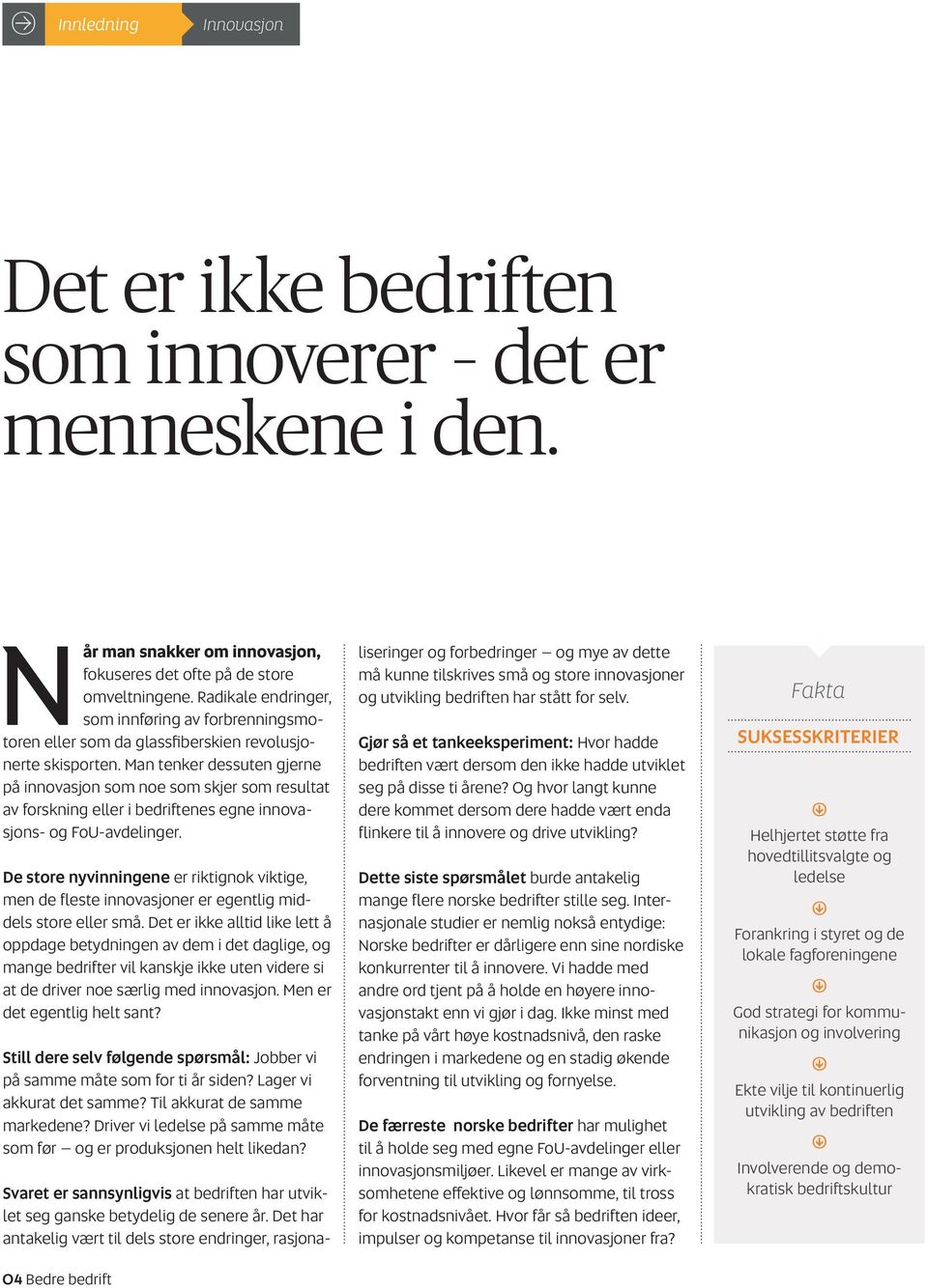 Man tenker dessuten gjerne på innovasjon som noe som skjer som resultat av forskning eller i bedriftenes egne innovasjons- og FoU-avdelinger.