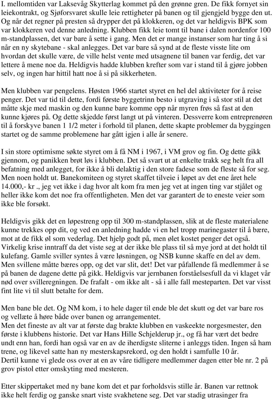 Klubben fikk leie tomt til bane i dalen nordenfor 100 m-standplassen, det var bare å sette i gang. Men det er mange instanser som har ting å si når en ny skytebane - skal anlegges.