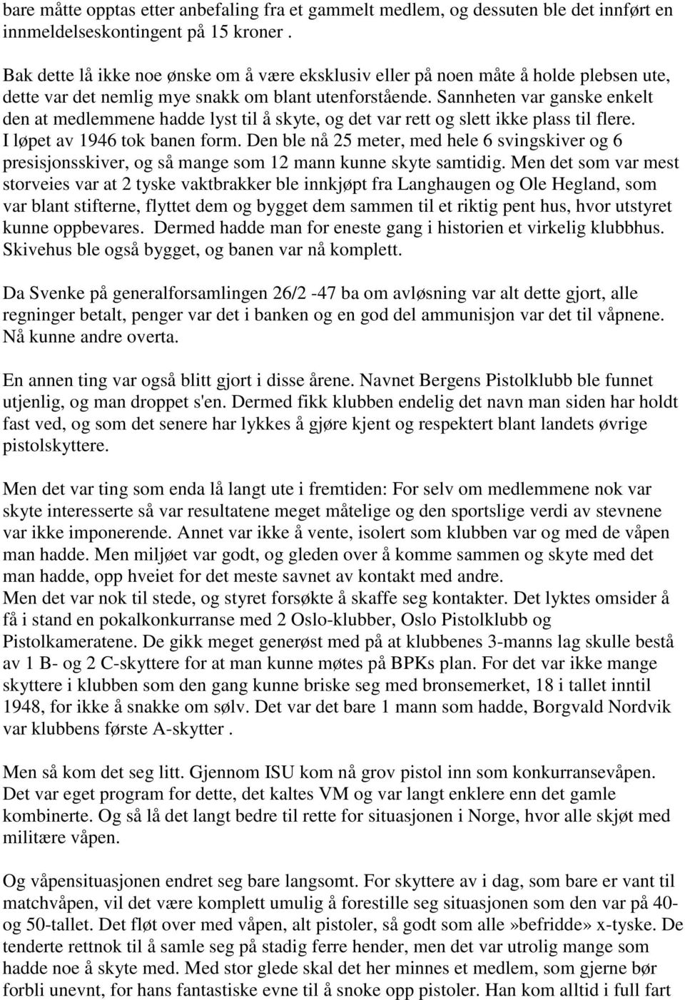 Sannheten var ganske enkelt den at medlemmene hadde lyst til å skyte, og det var rett og slett ikke plass til flere. I løpet av 1946 tok banen form.