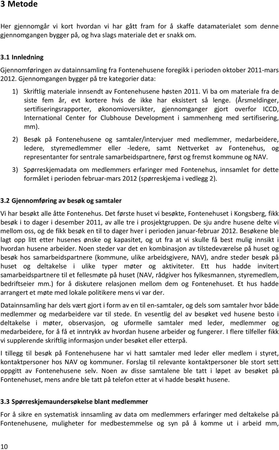 Gjennomgangen bygger på tre kategorier data: 1) Skriftlig materiale innsendt av Fontenehusene høsten 2011. Vi ba om materiale fra de siste fem år, evt kortere hvis de ikke har eksistert så lenge.