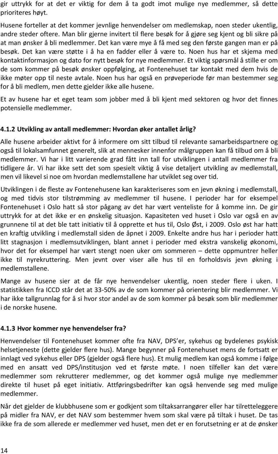 Man blir gjerne invitert til flere besøk for å gjøre seg kjent og bli sikre på at man ønsker å bli medlemmer. Det kan være mye å få med seg den første gangen man er på besøk.