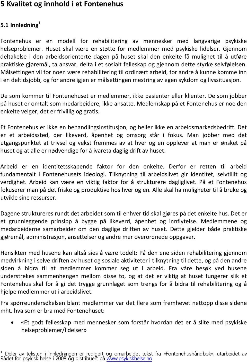 Gjennom deltakelse i den arbeidsorienterte dagen på huset skal den enkelte få mulighet til å utføre praktiske gjøremål, ta ansvar, delta i et sosialt felleskap og gjennom dette styrke selvfølelsen.