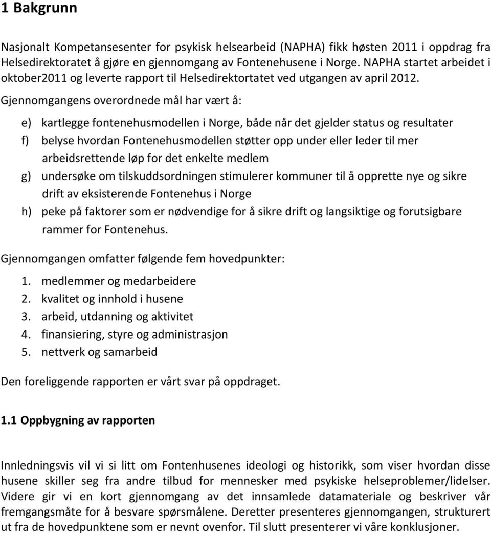 Gjennomgangens overordnede mål har vært å: e) kartlegge fontenehusmodellen i Norge, både når det gjelder status og resultater f) belyse hvordan Fontenehusmodellen støtter opp under eller leder til