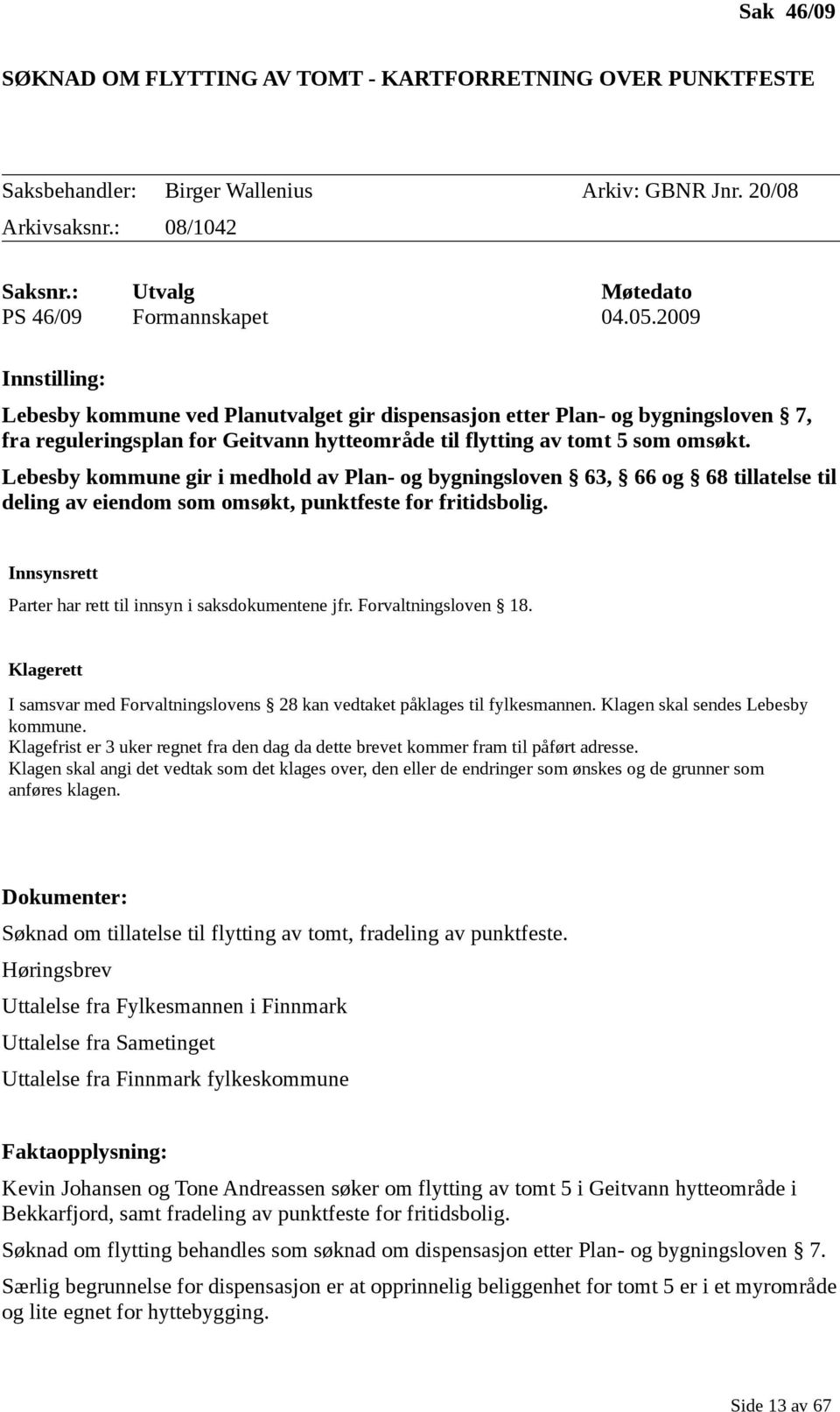 Lebesby kommune gir i medhold av Plan- og bygningsloven 63, 66 og 68 tillatelse til deling av eiendom som omsøkt, punktfeste for fritidsbolig.