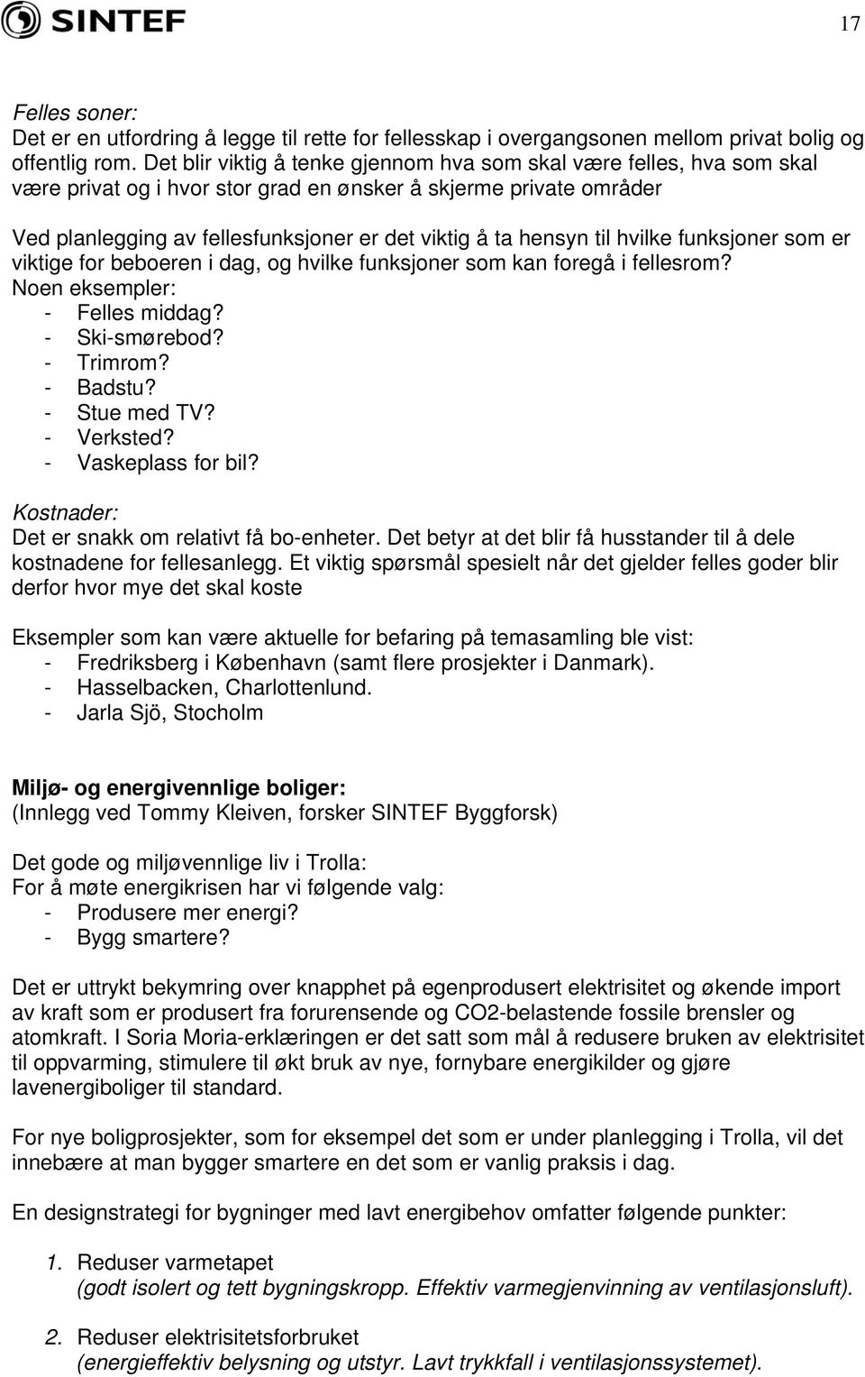 hensyn til hvilke funksjoner som er viktige for beboeren i dag, og hvilke funksjoner som kan foregå i fellesrom? Noen eksempler: - Felles middag? - Ski-smørebod? - Trimrom? - Badstu? - Stue med TV?