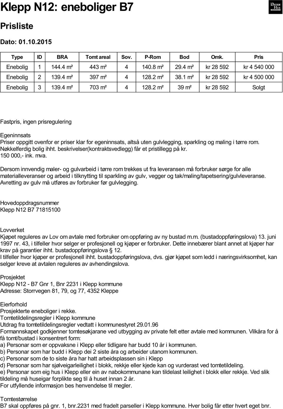 2 m² 39 m² kr 28 592 Solgt Fastpris, ingen prisregulering Egeninnsats Priser oppgitt ovenfor er priser klar for egeninnsats, altså uten gulvlegging, sparkling og maling i tørre rom.