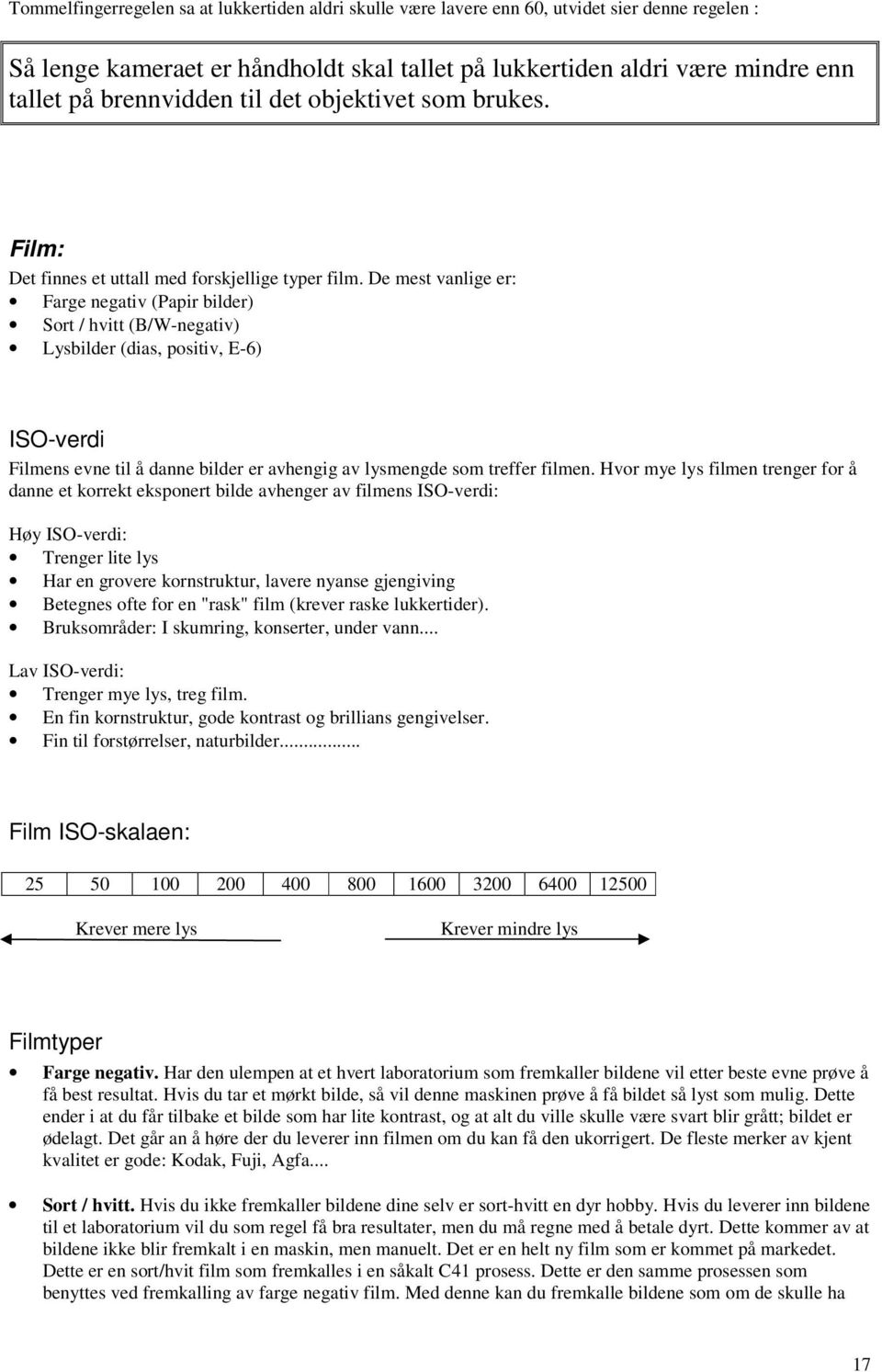 De mest vanlige er: Farge negativ (Papir bilder) Sort / hvitt (B/W-negativ) Lysbilder (dias, positiv, E-6) ISO-verdi Filmens evne til å danne bilder er avhengig av lysmengde som treffer filmen.