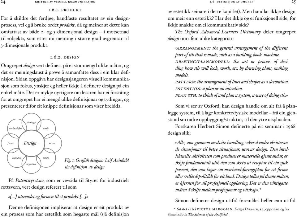 6.1. produkt For å skildre det ferdige, handfaste resultatet av ein designprosess, vel eg å bruke ordet produkt, då eg meiner at dette kan omfattast av både 2- og 3-dimensjonal design i motsetnad til