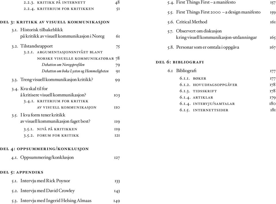 Kva skal til for å kritisere visuell kommunikasjon? 103 3.4.1. kriterium for kritikk av visuell kommunikasjon 110 3.5. I kva form tener kritikk av visuell kommunikasjon faget best? 119 3.5.1. nivå på kritikken 119 3.