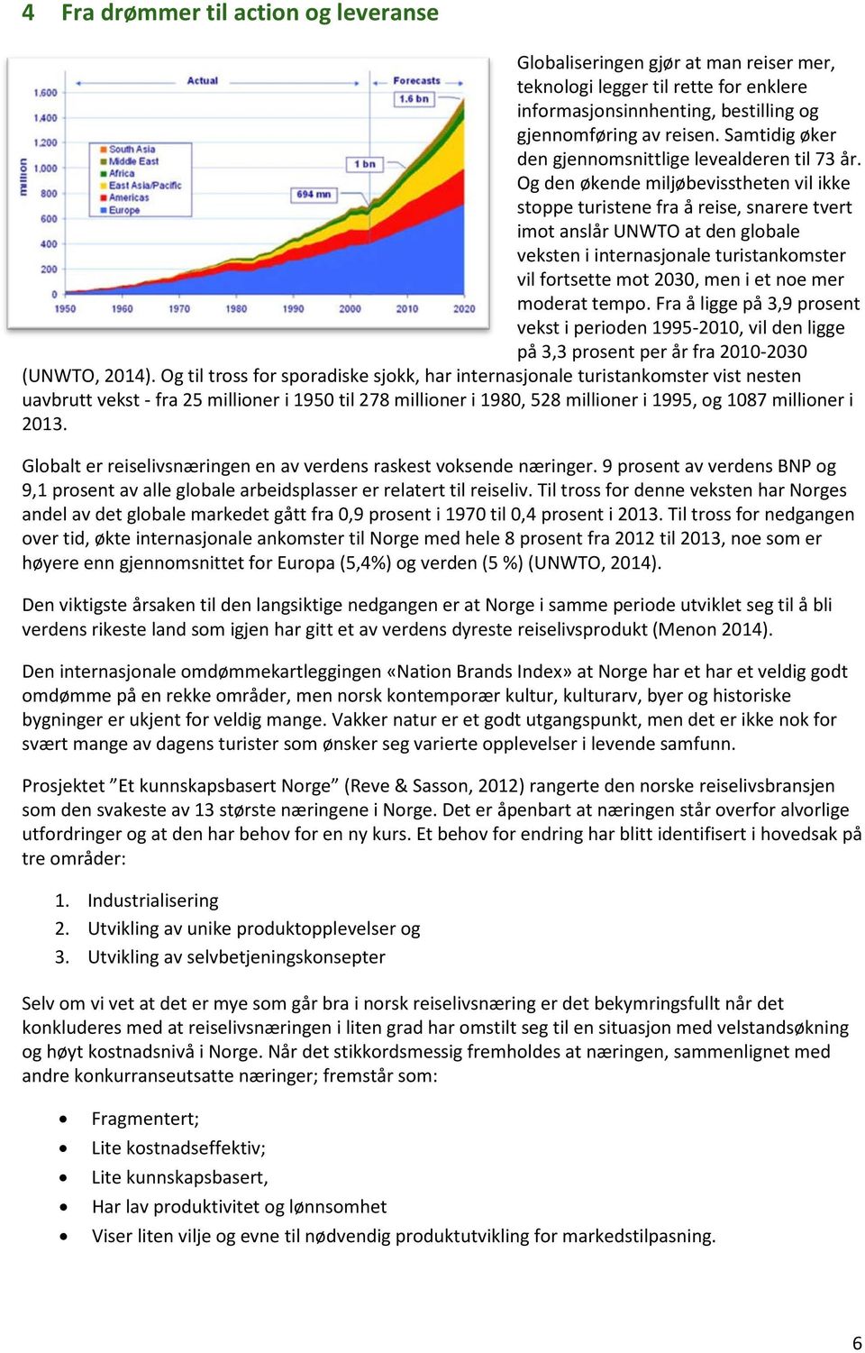 Og den økende miljøbevisstheten vil ikke stoppe turistene fra å reise, snarere tvert imot anslår UNWTO at den globale veksten i internasjonale turistankomster vil fortsette mot 2030, men i et noe mer