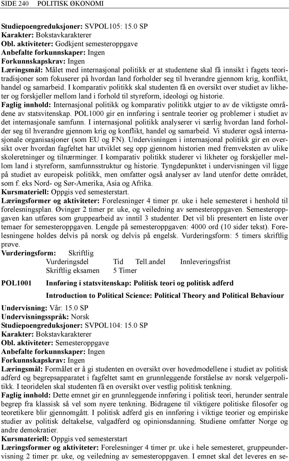 gjennom krig, konflikt, handel og samarbeid. I komparativ politikk skal studenten få en oversikt over studiet av likheter og forskjeller mellom land i forhold til styreform, ideologi og historie.