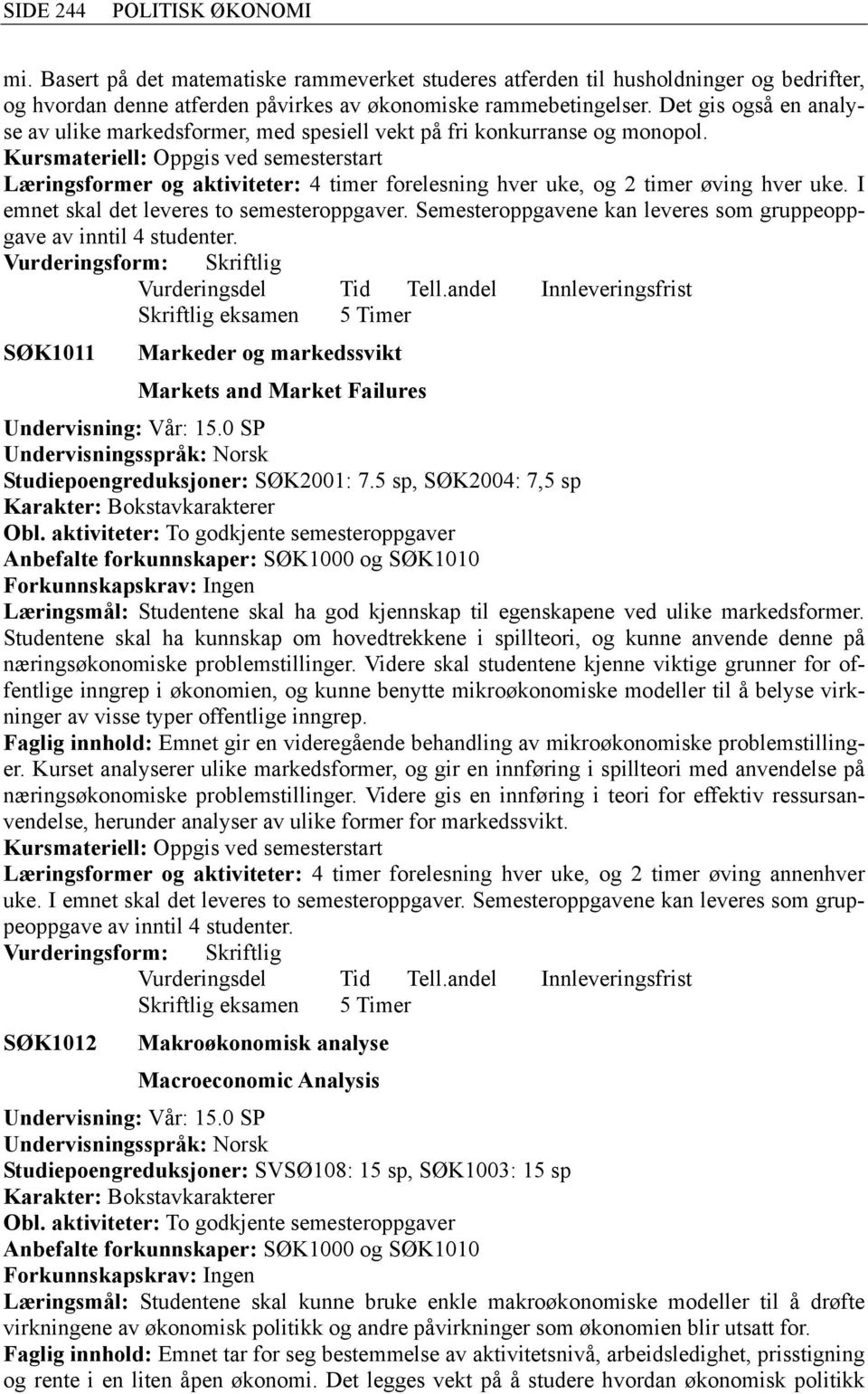 I emnet skal det leveres to semesteroppgaver. Semesteroppgavene kan leveres som gruppeoppgave av inntil 4 studenter.