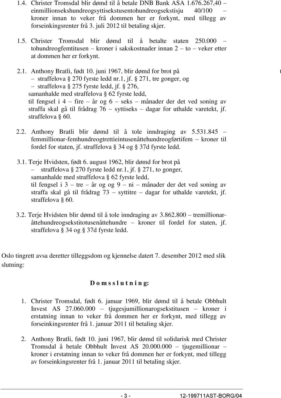 Christer Tromsdal blir dømd til å betalte staten 250.000 tohundreogfemtitusen kroner i sakskostnader innan 2 to veker etter at dommen her er forkynt. 2.1. Anthony Bratli, født 10.