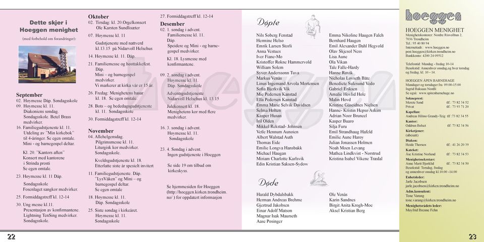 Høymesse kl. 11 Dåp. Søndagsskole Fosenlaget sangkor medvirker. 25. Formiddagstreff kl. 12-14 30. Ung messe kl.11. Presentasjon av konfirmantene. Lightning TenSing medvirker. Søndagsskole. Oktober 02.