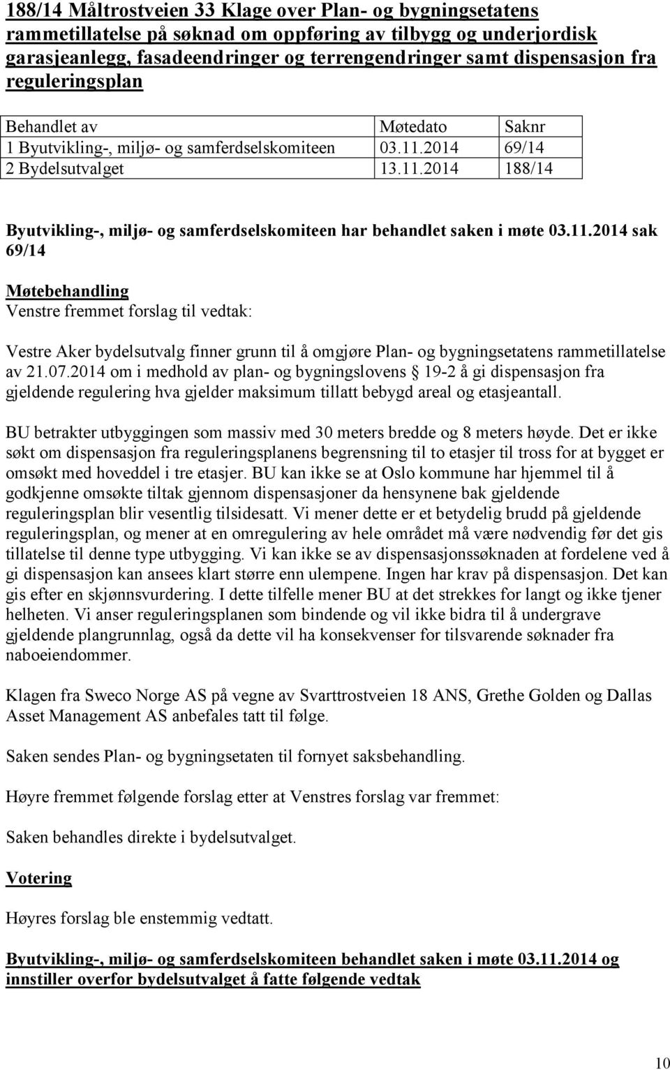 2014 69/14 2 Bydelsutvalget 13.11.2014 188/14 Byutvikling-, miljø- og samferdselskomiteen har behandlet saken i møte 03.11.2014 sak 69/14 Venstre fremmet forslag til vedtak: Vestre Aker bydelsutvalg finner grunn til å omgjøre Plan- og bygningsetatens rammetillatelse av 21.