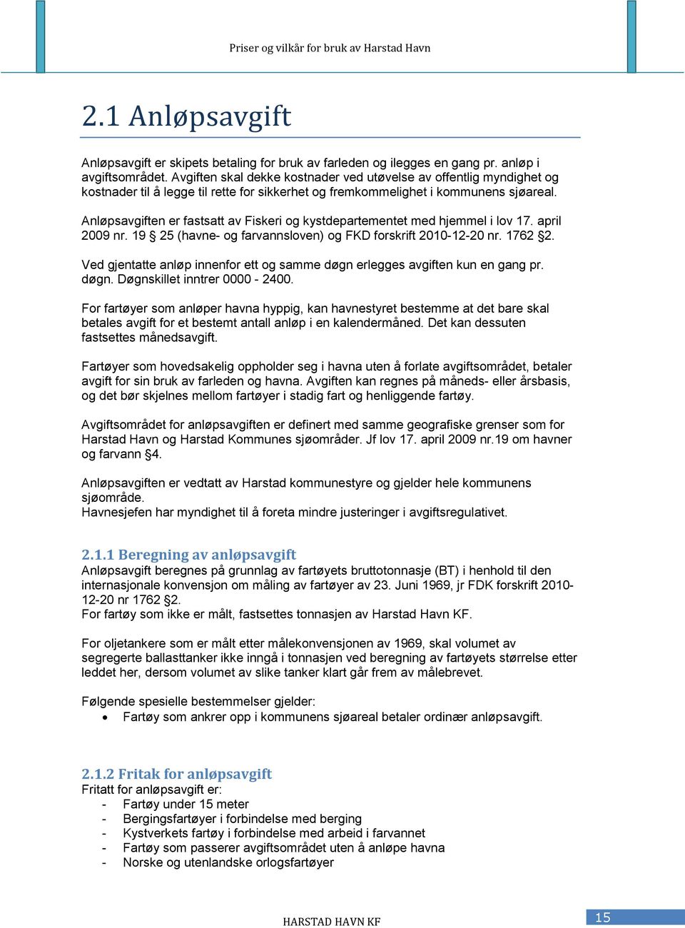 Anløpsavgiften er fastsatt av Fiskeri og kystdepartementet med hjemmel i lov 17. april 2009 nr. 19 25 (havne- og farvannsloven) og FKD forskrift 2010-12-20 nr. 1762 2.