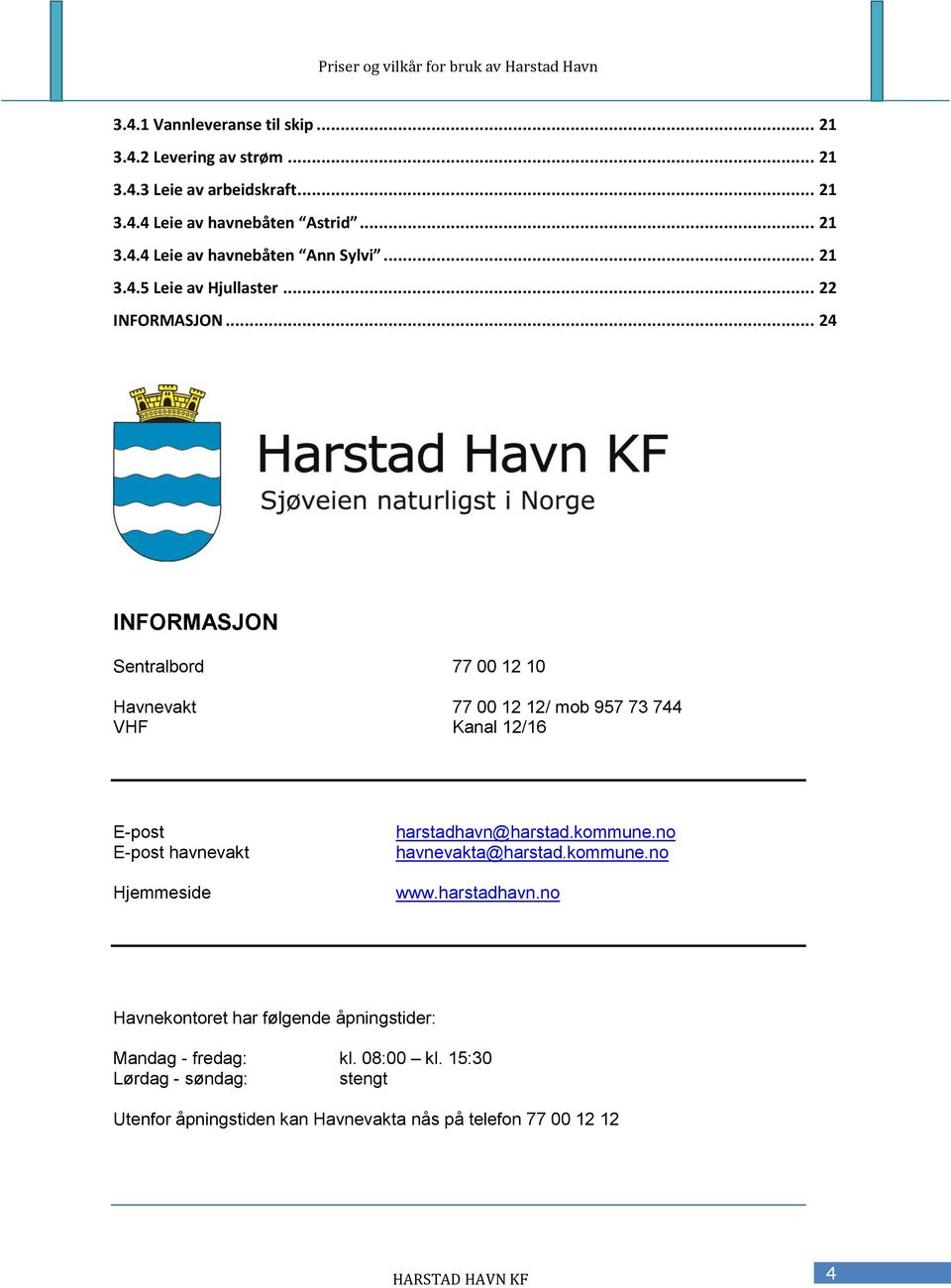 .. 24 INFORMASJON Sentralbord 77 00 12 10 Havnevakt 77 00 12 12/ mob 957 73 744 VHF Kanal 12/16 E-post E-post havnevakt Hjemmeside harstadhavn@harstad.