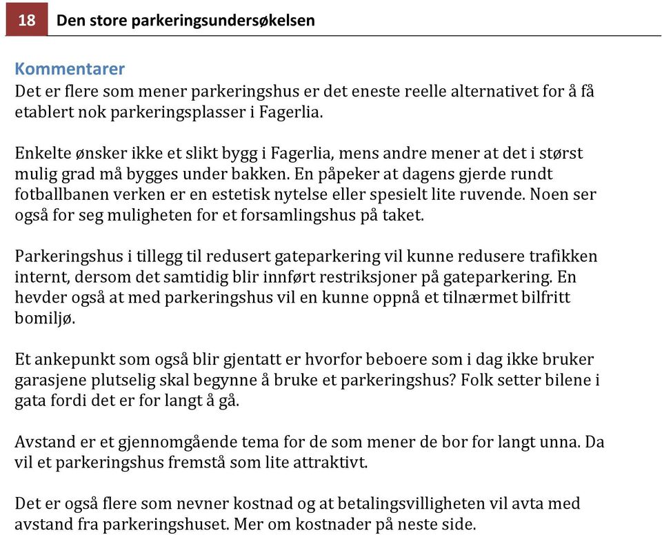 En påpeker at dagens gjerde rundt fotballbanen verken er en estetisk nytelse eller spesielt lite ruvende. Noen ser også for seg muligheten for et forsamlingshus på taket.