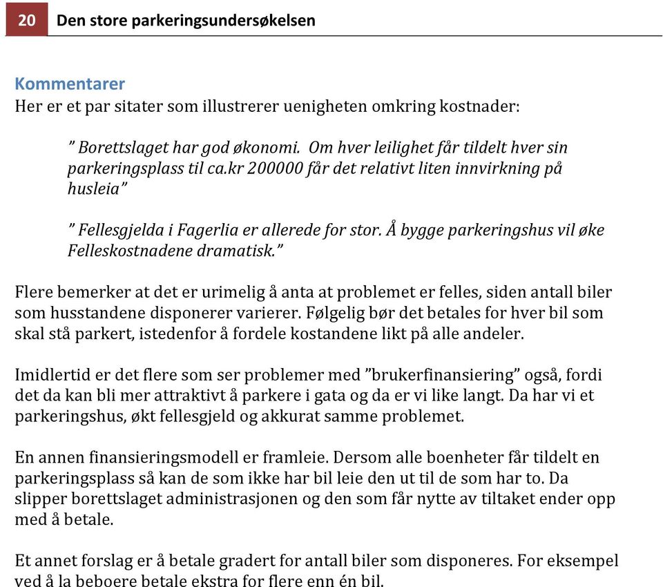 Å bygge parkeringshus vil øke Felleskostnadene dramatisk. Flere bemerker at det er urimelig å anta at problemet er felles, siden antall biler som husstandene disponerer varierer.