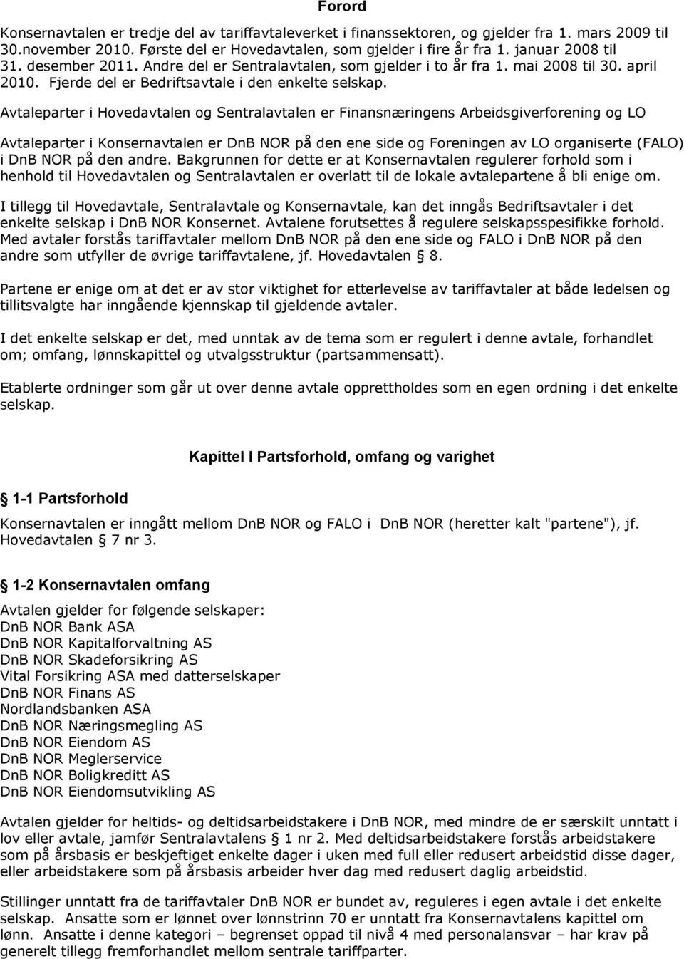 Avtaleparter i Hovedavtalen og Sentralavtalen er Finansnæringens Arbeidsgiverforening og LO Avtaleparter i Konsernavtalen er DnB NOR på den ene side og Foreningen av LO organiserte (FALO) i DnB NOR