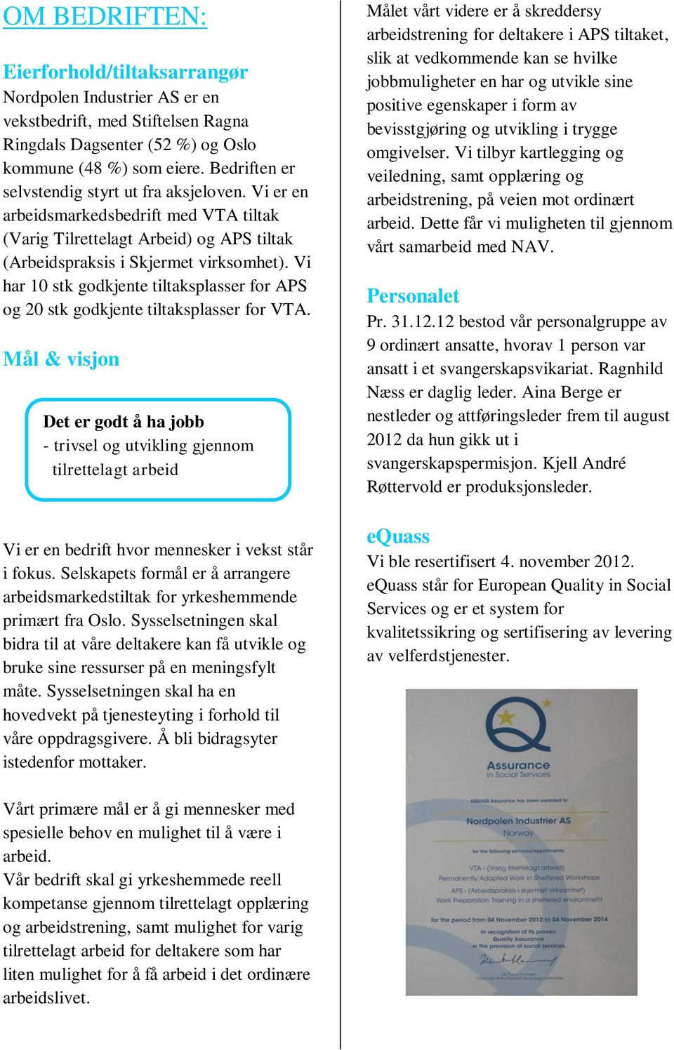 Vi har 10 stk godkjente tiltaksplasser for APS og 20 stk godkjente tiltaksplasser for VTA.