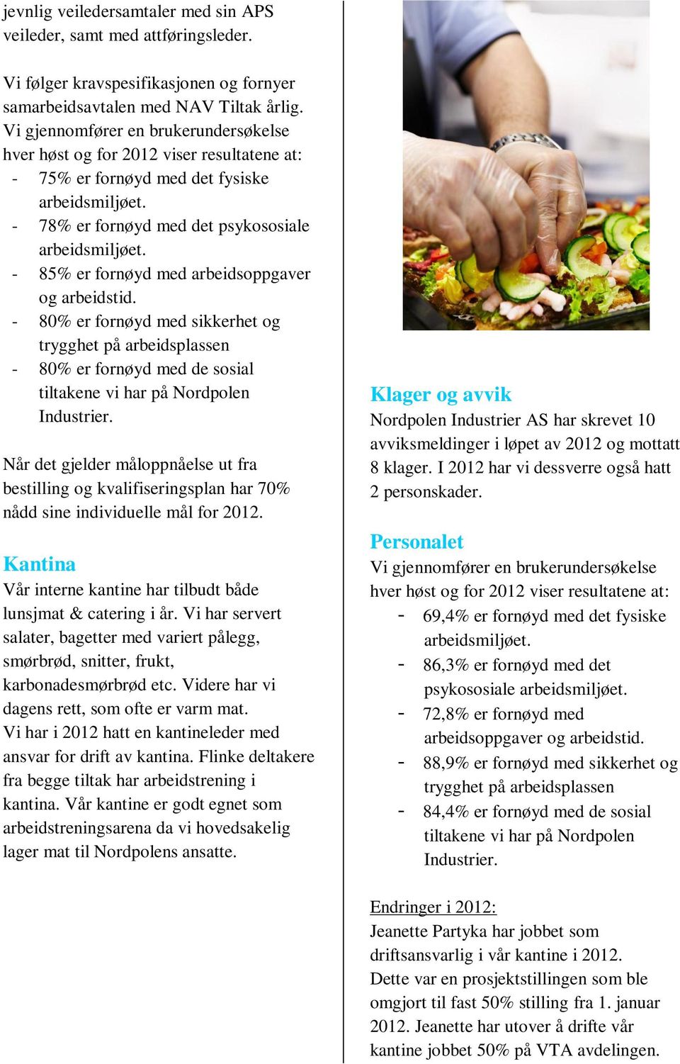 - 85% er fornøyd med arbeidsoppgaver og arbeidstid. - 80% er fornøyd med sikkerhet og trygghet på arbeidsplassen - 80% er fornøyd med de sosial tiltakene vi har på Nordpolen Industrier.